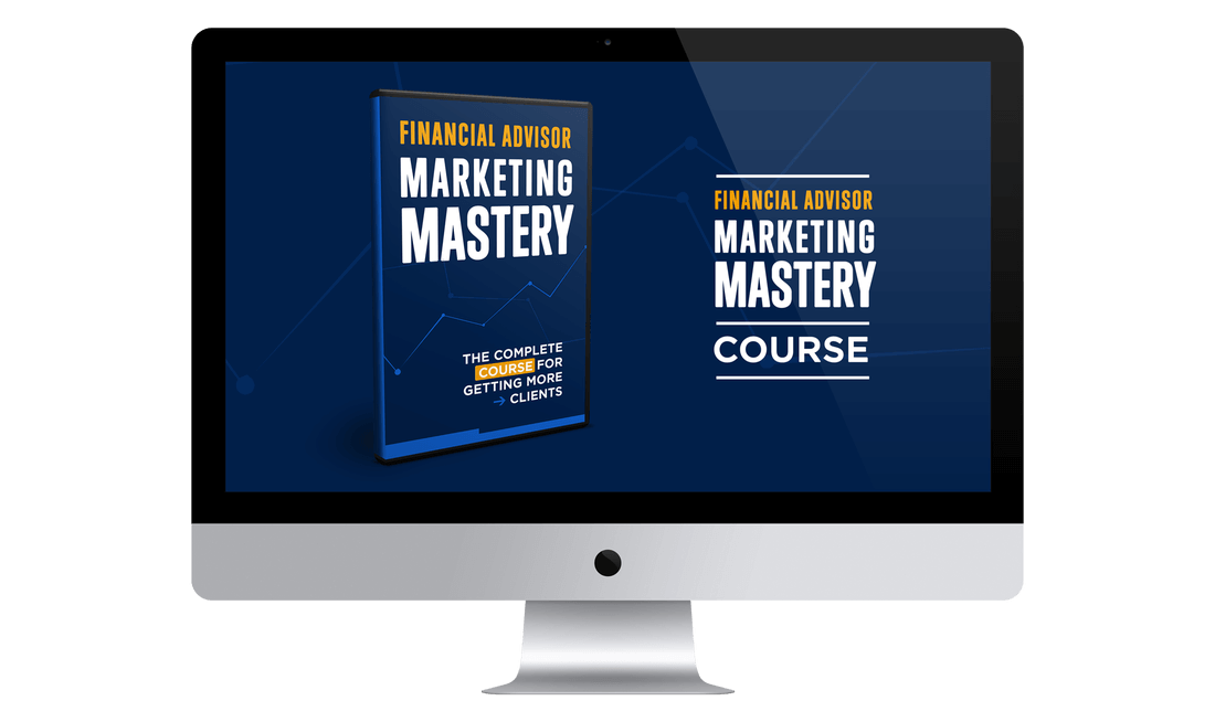 Financial Advisor Marketing Mastery: The Complete Course for Getting More Clients